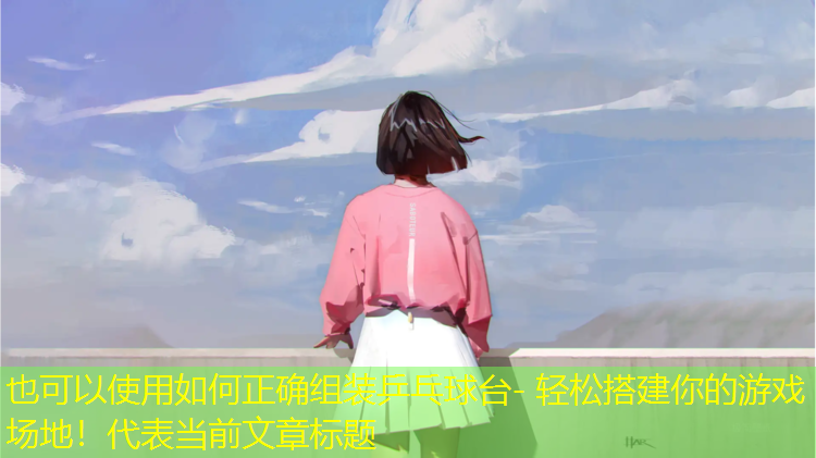 如何正確組裝乒乓球臺(tái)- 輕松搭建你的游戲場地！